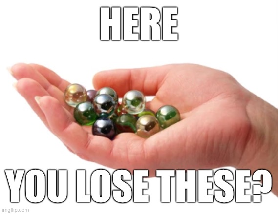 HERE; YOU LOSE THESE? | made w/ Imgflip meme maker