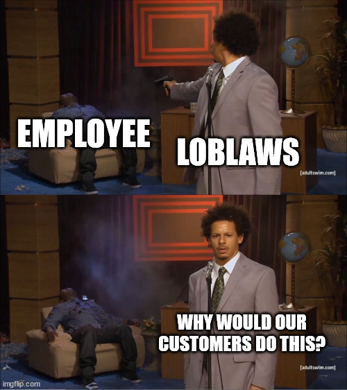 Why would they do this | EMPLOYEE; LOBLAWS; WHY WOULD OUR CUSTOMERS DO THIS? | image tagged in why would they do this | made w/ Imgflip meme maker