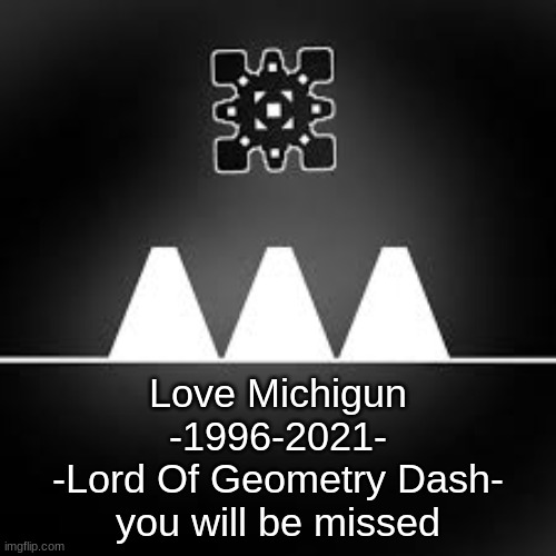 Please support him | Love Michigun
-1996-2021-
-Lord Of Geometry Dash-
you will be missed | image tagged in rip,show support,not funny | made w/ Imgflip meme maker