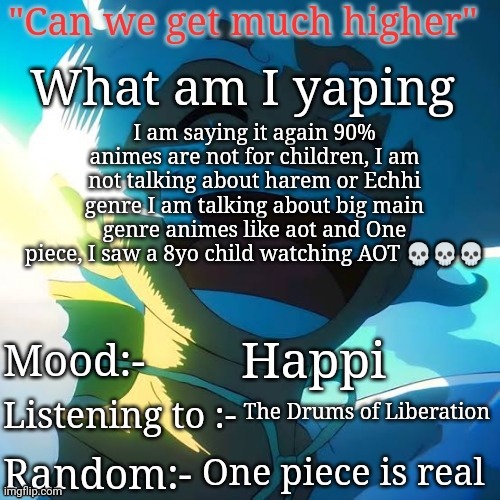 I am saying it again 90% animes are not for children, I am not talking about harem or Echhi genre I am talking about big main genre animes like aot and One piece, I saw a 8yo child watching AOT 💀💀💀; Happi; The Drums of Liberation; One piece is real | image tagged in the peak | made w/ Imgflip meme maker