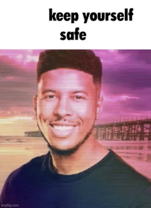 Keep yourself safe | image tagged in keep yourself safe | made w/ Imgflip meme maker