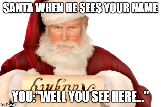 Santa Naughty List | SANTA WHEN HE SEES YOUR NAME; YOU:"WELL YOU SEE HERE..." | image tagged in santa naughty list | made w/ Imgflip meme maker