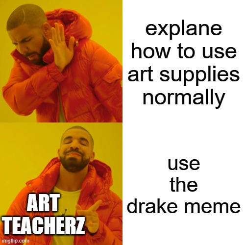 Art teacherz | explane how to use art supplies normally; use the drake meme; ART TEACHERZ | image tagged in memes,drake hotline bling | made w/ Imgflip meme maker