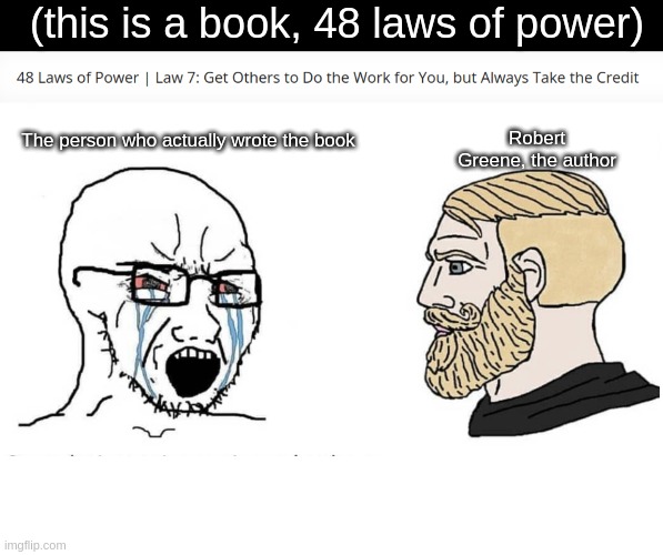 48 Laws of Power by Robert Greene | (this is a book, 48 laws of power); Robert Greene, the author; The person who actually wrote the book | image tagged in soyboy vs yes chad | made w/ Imgflip meme maker