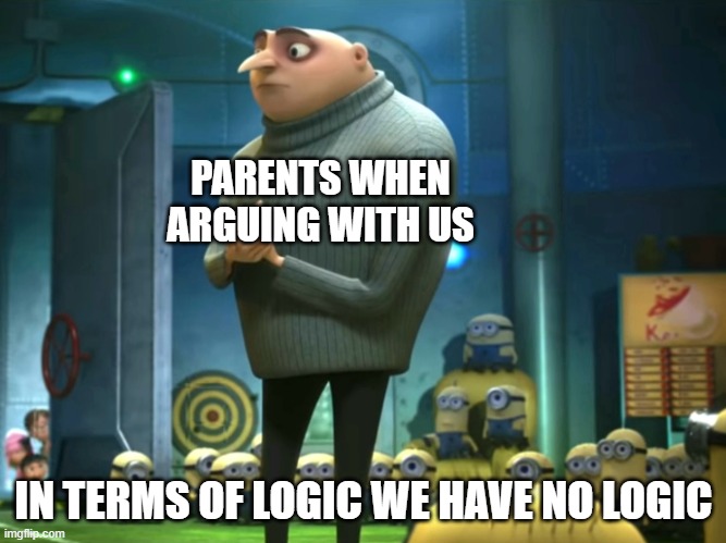 In terms of logic | PARENTS WHEN ARGUING WITH US; IN TERMS OF LOGIC WE HAVE NO LOGIC | image tagged in in terms of money we have no money | made w/ Imgflip meme maker