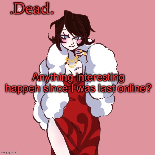 . | Anything interesting happen since I was last online? | image tagged in dead | made w/ Imgflip meme maker