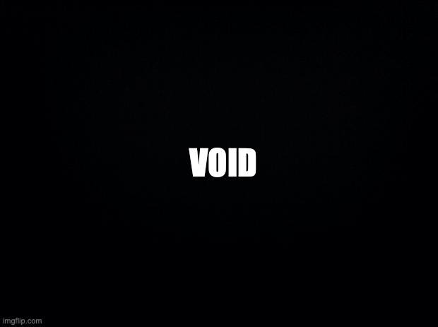my brain rn | VOID | image tagged in black background | made w/ Imgflip meme maker