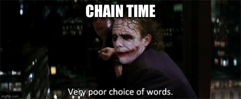Very poor choice of words | CHAIN TIME | image tagged in very poor choice of words | made w/ Imgflip meme maker