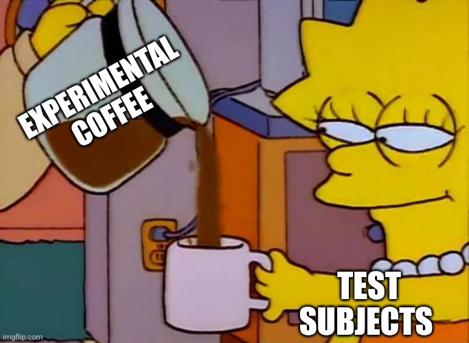 Experimental coffee | EXPERIMENTAL COFFEE; TEST SUBJECTS | image tagged in lisa simpson coffee that x shit,coffee,coffee addict,jpfan102504 | made w/ Imgflip meme maker