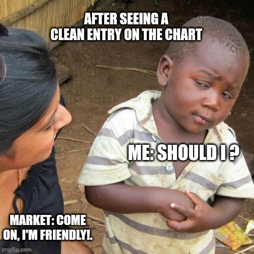 Third World Skeptical Kid Meme | AFTER SEEING A CLEAN ENTRY ON THE CHART; ME: SHOULD I ? MARKET: COME ON, I'M FRIENDLY!. | image tagged in memes,third world skeptical kid | made w/ Imgflip meme maker