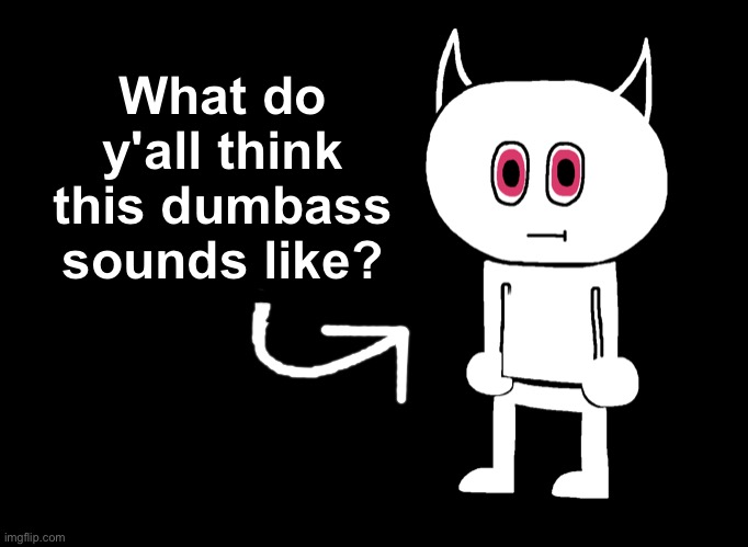 Always associated him with sounding like Wheatley Portal 2 for some reason. | What do y'all think this dumbass sounds like? | made w/ Imgflip meme maker