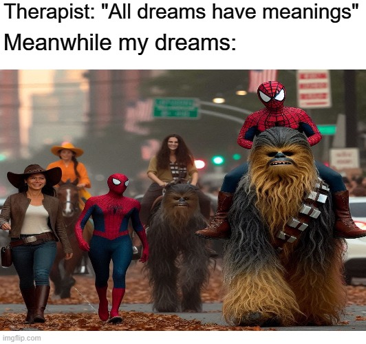 They're always so weird | Therapist: "All dreams have meanings"; Meanwhile my dreams: | image tagged in memes,dreams,relatable,funny | made w/ Imgflip meme maker