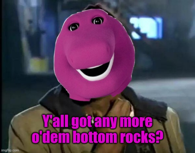 Y'all got any more o'dem bottom rocks? | made w/ Imgflip meme maker