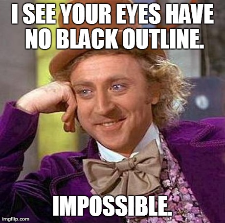 Creepy Condescending Wonka Meme | I SEE YOUR EYES HAVE NO BLACK OUTLINE. IMPOSSIBLE. | image tagged in memes,creepy condescending wonka | made w/ Imgflip meme maker