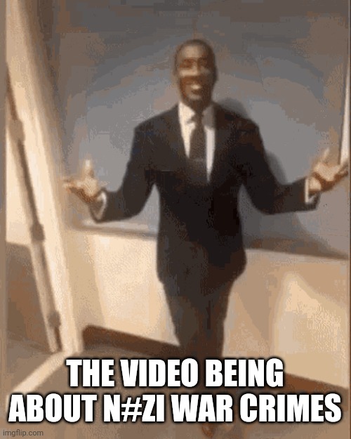 black guy introducing himself | THE VIDEO BEING ABOUT N#ZI WAR CRIMES | image tagged in black guy introducing himself | made w/ Imgflip meme maker