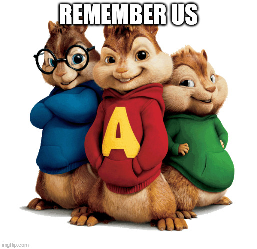 Alvin & The Chipmunks | REMEMBER US | image tagged in alvin the chipmunks | made w/ Imgflip meme maker