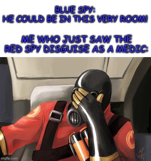 is he stupid? | BLUE SPY: HE COULD BE IN THIS VERY ROOM! ME WHO JUST SAW THE RED SPY DISGUISE AS A MEDIC: | image tagged in pyro face slap,tf2,meet the spy | made w/ Imgflip meme maker