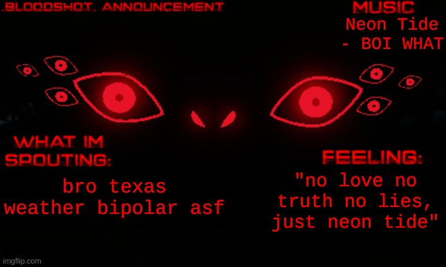 it was sunny yesterday now its pouring rain | Neon Tide - BOI WHAT; "no love no truth no lies, just neon tide"; bro texas weather bipolar asf | image tagged in b | made w/ Imgflip meme maker