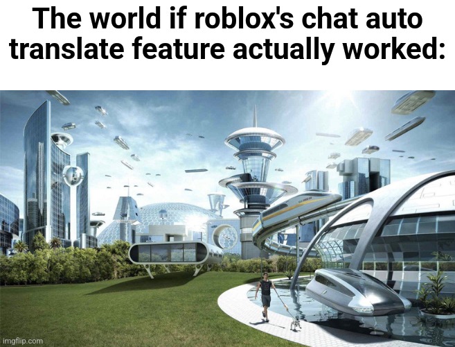 The future world if | The world if roblox's chat auto translate feature actually worked: | image tagged in the future world if | made w/ Imgflip meme maker