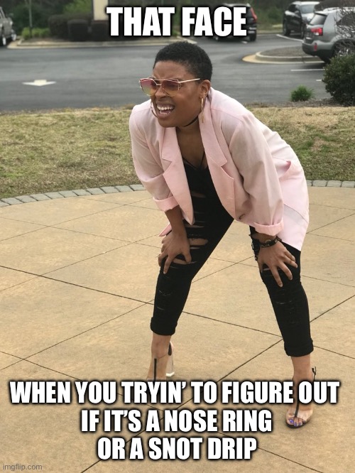 Woo Pig Sooie! | THAT FACE; WHEN YOU TRYIN’ TO FIGURE OUT 
IF IT’S A NOSE RING
OR A SNOT DRIP | image tagged in black woman squinting,nose ring,snot drip,funny memes,jewelry | made w/ Imgflip meme maker