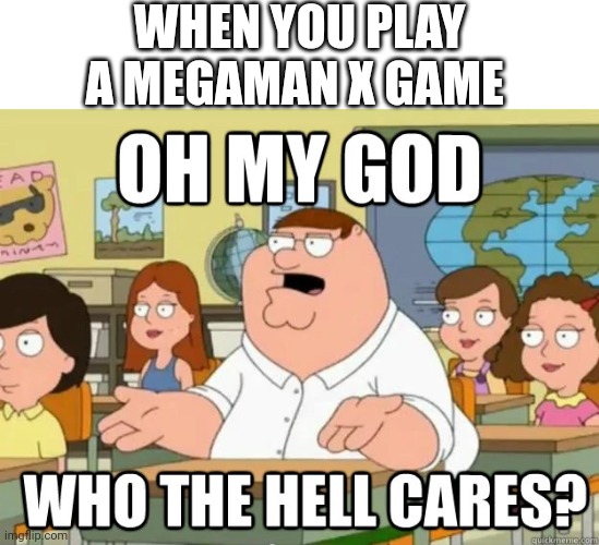 Oh my god who the hell cares? | WHEN YOU PLAY A MEGAMAN X GAME | image tagged in oh my god who the hell cares | made w/ Imgflip meme maker