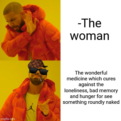 -Yeah, take it in the pure forms! | -The woman; The wonderful medicine which cures against the loneliness, bad memory and hunger for see something roundly naked | image tagged in memes,drake hotline bling,wonder woman,medicine,forever alone,scp-49 the only cure is death | made w/ Imgflip meme maker