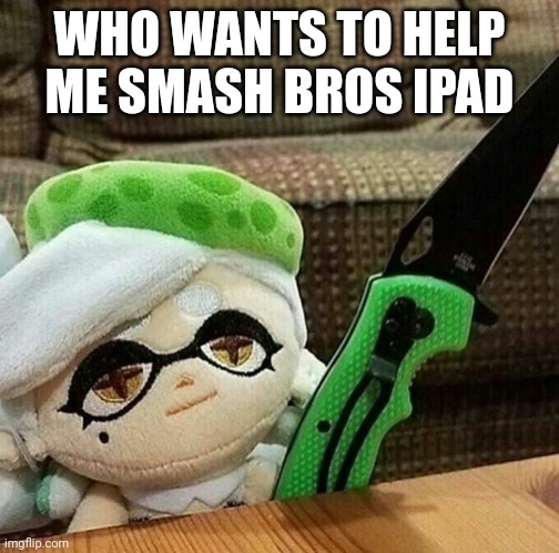 Marie plush with a knife | WHO WANTS TO HELP ME SMASH BROS IPAD | image tagged in marie plush with a knife | made w/ Imgflip meme maker