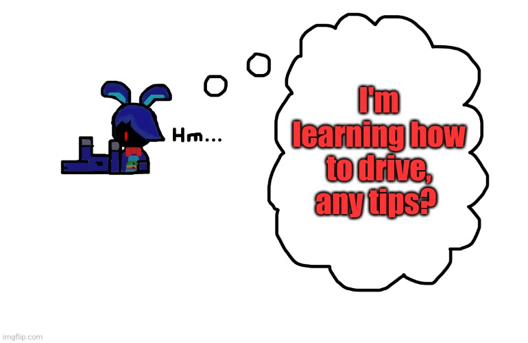 What's Bonnie thinking about? | I'm learning how to drive, any tips? | image tagged in what's bonnie thinking about | made w/ Imgflip meme maker