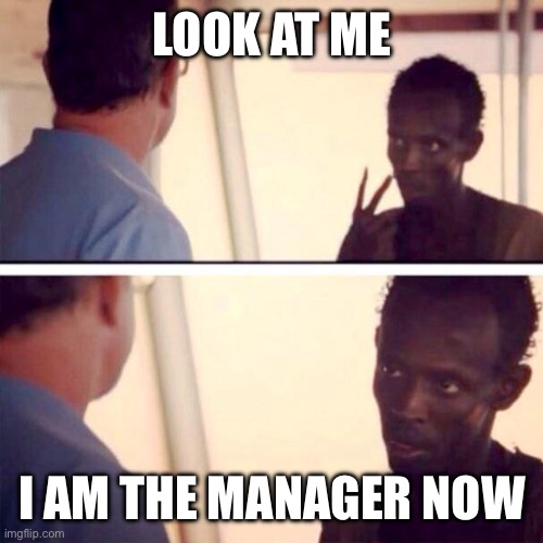 Captain Phillips - I'm The Captain Now | LOOK AT ME; I AM THE MANAGER NOW | image tagged in memes,captain phillips - i'm the captain now | made w/ Imgflip meme maker