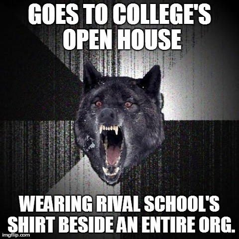 Insanity Wolf | GOES TO COLLEGE'S OPEN HOUSE WEARING RIVAL SCHOOL'S SHIRT BESIDE AN ENTIRE ORG. | image tagged in memes,insanity wolf | made w/ Imgflip meme maker