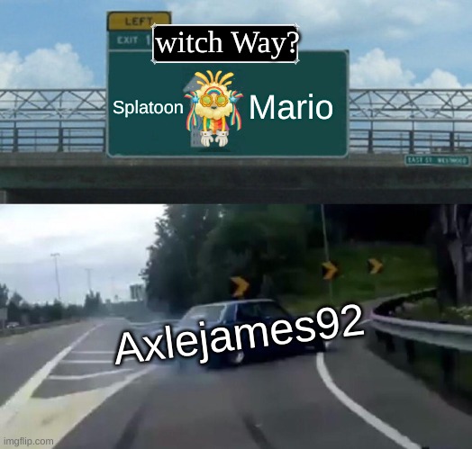 Nintendo Axlejames92 Meme | witch Way? Splatoon; Mario; Axlejames92 | image tagged in memes,left exit 12 off ramp | made w/ Imgflip meme maker
