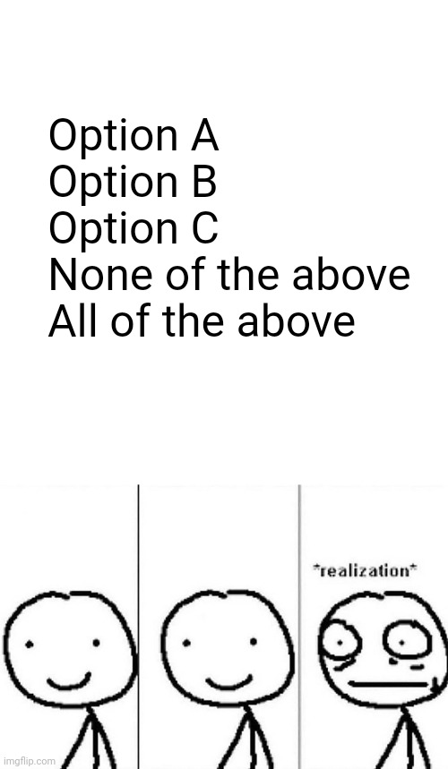 It's paradox time! | Option A
Option B
Option C
None of the above
All of the above | image tagged in realization | made w/ Imgflip meme maker