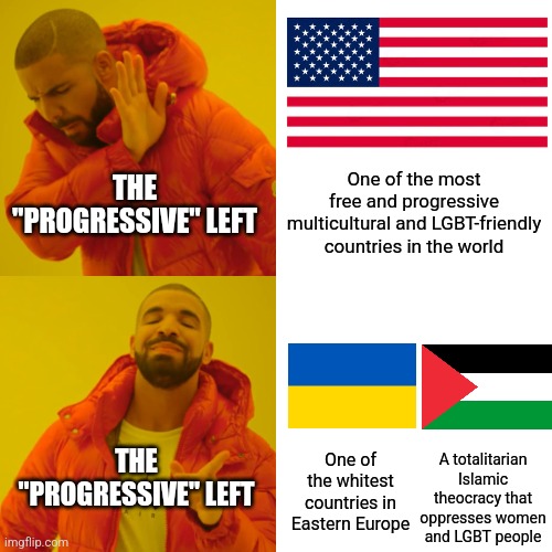 The "progressive" left refuse to salute the flag of their own home country but salute the flag of very un-progressive nations | THE "PROGRESSIVE" LEFT; One of the most free and progressive multicultural and LGBT-friendly countries in the world; A totalitarian Islamic theocracy that oppresses women and LGBT people; THE "PROGRESSIVE" LEFT; One of the whitest countries in Eastern Europe | image tagged in memes,drake hotline bling,liberal hypocrisy,stupid liberals,ukraine,palestine | made w/ Imgflip meme maker