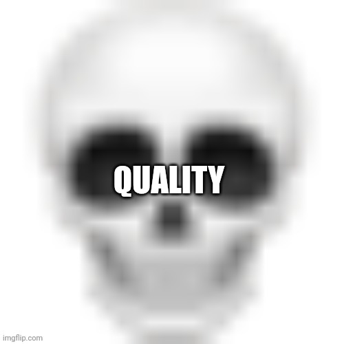 Low quality skull | QUALITY | image tagged in low quality skull | made w/ Imgflip meme maker
