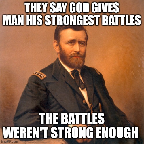 Welp time to make the south cry again | THEY SAY GOD GIVES MAN HIS STRONGEST BATTLES; THE BATTLES WEREN'T STRONG ENOUGH | image tagged in general ulysses s grant | made w/ Imgflip meme maker