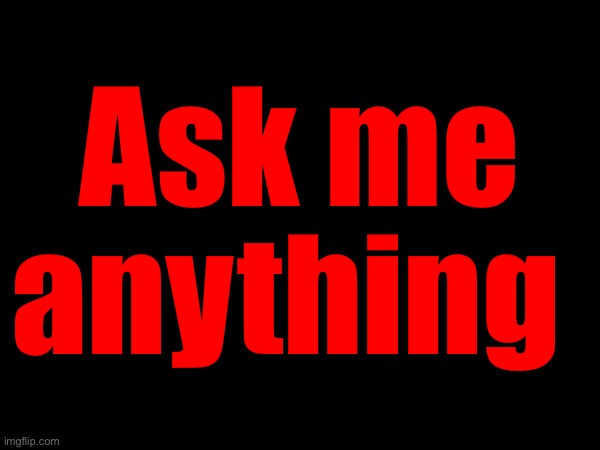 Ask me anything | made w/ Imgflip meme maker