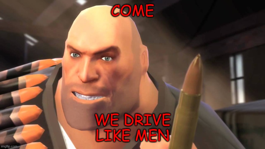 I have yet to meet one who can outsmart bullet | COME WE DRIVE LIKE MEN | image tagged in i have yet to meet one who can outsmart bullet | made w/ Imgflip meme maker