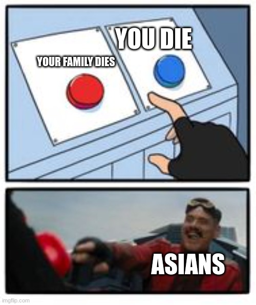 Look like his dad is not gonna survive | YOU DIE; YOUR FAMILY DIES; ASIANS | image tagged in doctor eggman button,asian | made w/ Imgflip meme maker