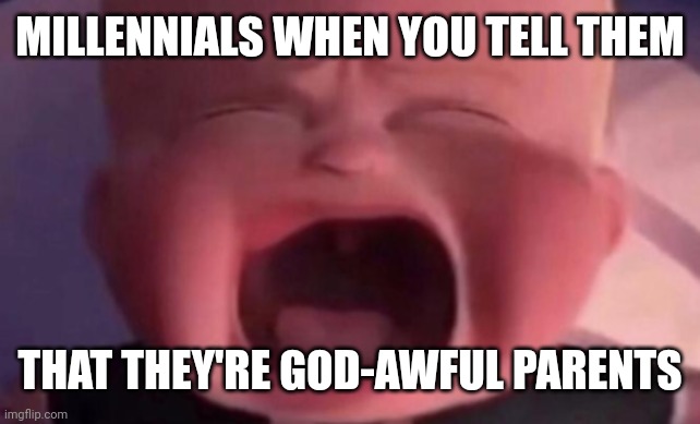 Gen Alpha doesn't stand a chance in life thanks to these these pathetic excuses of "parents" | MILLENNIALS WHEN YOU TELL THEM; THAT THEY'RE GOD-AWFUL PARENTS | image tagged in boss baby crying,millenials,gen alpha,ipad kids,ipad kid,millennial | made w/ Imgflip meme maker
