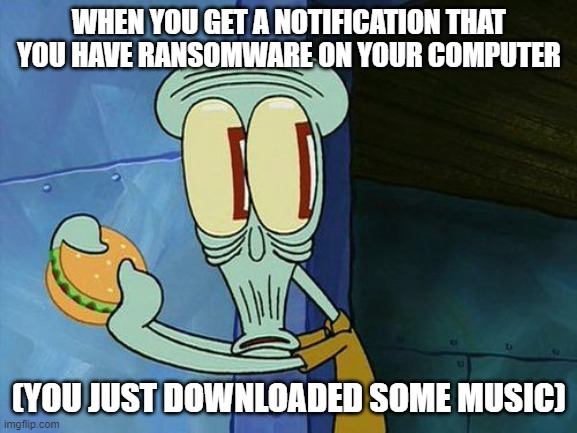 Now, what did you download that music from? | WHEN YOU GET A NOTIFICATION THAT YOU HAVE RANSOMWARE ON YOUR COMPUTER; (YOU JUST DOWNLOADED SOME MUSIC) | image tagged in oh shit squidward,oof,ransomware | made w/ Imgflip meme maker