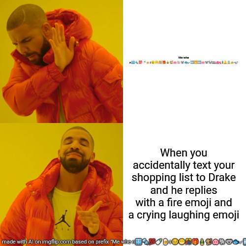 Drake Hotline Bling Meme | Me whe n🎛🔩💯🍼🍺⬇😣😁🎊🎁🎍🐒🐽🐘🐨🐟↙🔤🔼🔤🐽🐨🐼🏬🏩📢🔔🚊🚁🛫; When you accidentally text your shopping list to Drake and he replies with a fire emoji and a crying laughing emoji | image tagged in memes,drake hotline bling | made w/ Imgflip meme maker