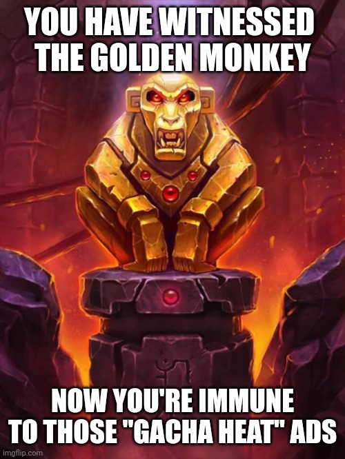 Golden Monkey Idol | YOU HAVE WITNESSED 
THE GOLDEN MONKEY NOW YOU'RE IMMUNE TO THOSE "GACHA HEAT" ADS | image tagged in golden monkey idol | made w/ Imgflip meme maker