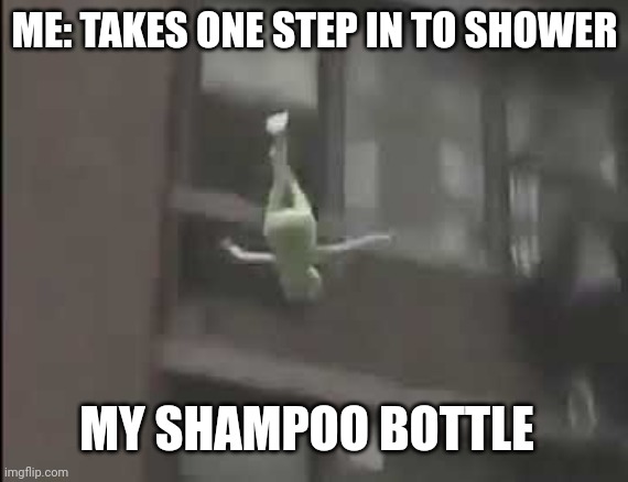 Relatable? | ME: TAKES ONE STEP IN TO SHOWER; MY SHAMPOO BOTTLE | image tagged in falling kermit the frog | made w/ Imgflip meme maker
