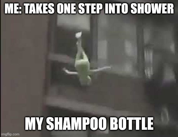 Falling kermit The Frog | ME: TAKES ONE STEP INTO SHOWER; MY SHAMPOO BOTTLE | image tagged in falling kermit the frog | made w/ Imgflip meme maker