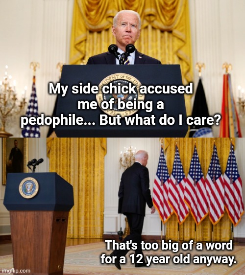 Biden Disturbing Facts | My side chick accused me of being a pedophile... But what do I care? That's too big of a word for a 12 year old anyway. | image tagged in biden disturbing facts | made w/ Imgflip meme maker