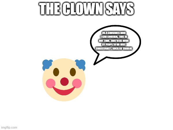 THE CLOWN SAYS; AS A CRUSADER MOD I CAN CONFIRM, THAT IS NOT TRUE, THAT WAS MADE BY PEOPLE WHO HATE CHRISTIANITY, SUCH AS TAKOLOL | made w/ Imgflip meme maker