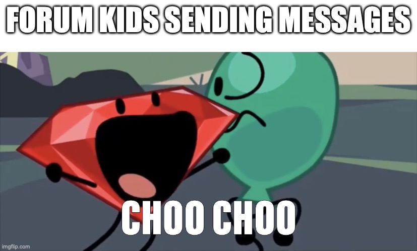 BFB Choo Choo | FORUM KIDS SENDING MESSAGES | image tagged in bfb choo choo | made w/ Imgflip meme maker