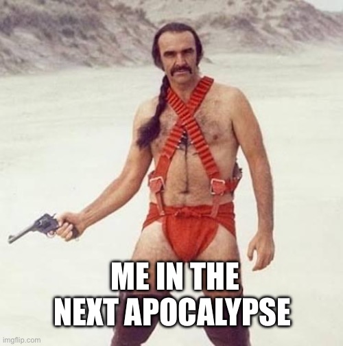 sean connery | ME IN THE NEXT APOCALYPSE | image tagged in sean connery | made w/ Imgflip meme maker