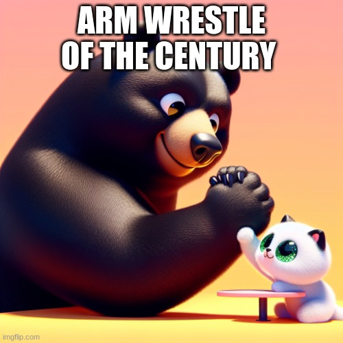 A bear arm wrestling a cute cat | ARM WRESTLE OF THE CENTURY | image tagged in a bear arm wrestling a cute cat | made w/ Imgflip meme maker