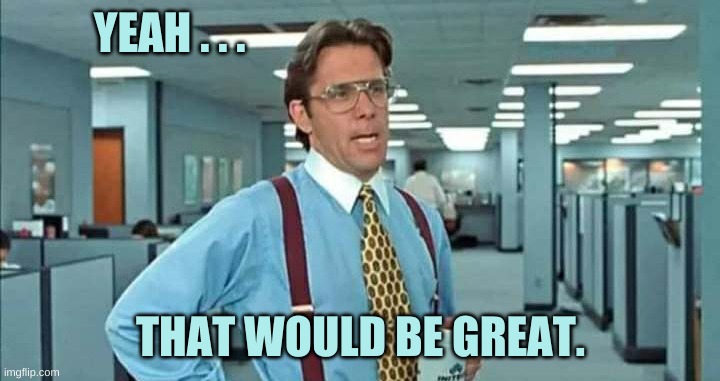 YEAH . . . THAT WOULD BE GREAT. | made w/ Imgflip meme maker